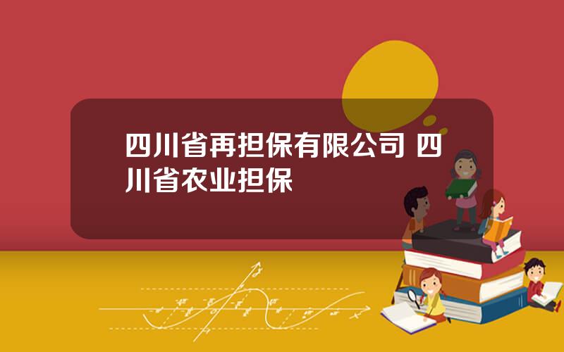 四川省再担保有限公司 四川省农业担保